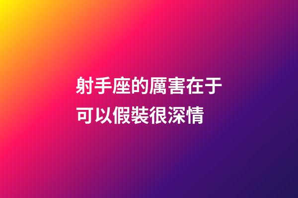 射手座的厲害在于可以假裝很深情-第1張-星座運(yùn)勢(shì)-玄機(jī)派