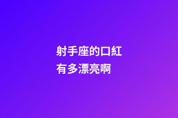 射手座的口紅有多漂亮啊-第1張-星座運勢-玄機派