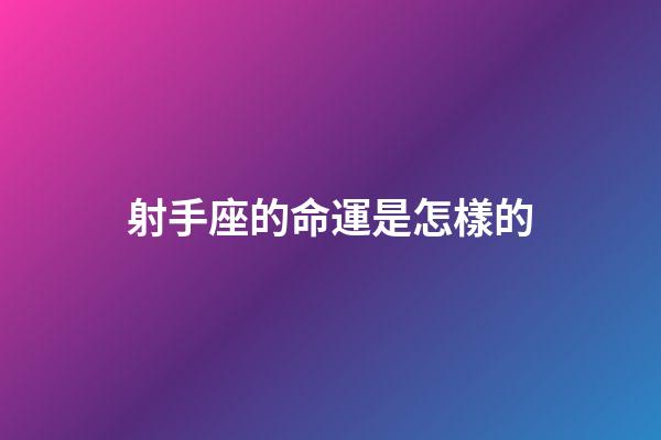 射手座的命運是怎樣的-第1張-星座運勢-玄機派