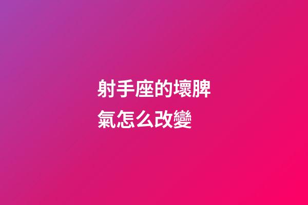 射手座的壞脾氣怎么改變-第1張-星座運勢-玄機派