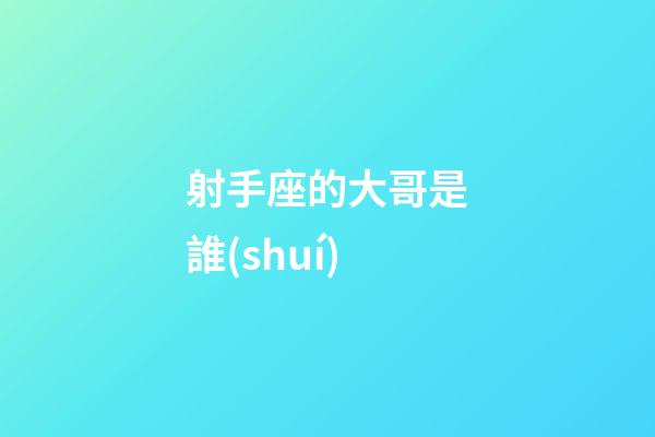 射手座的大哥是誰(shuí)