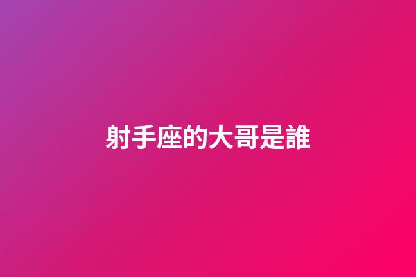 射手座的大哥是誰-第1張-星座運勢-玄機派