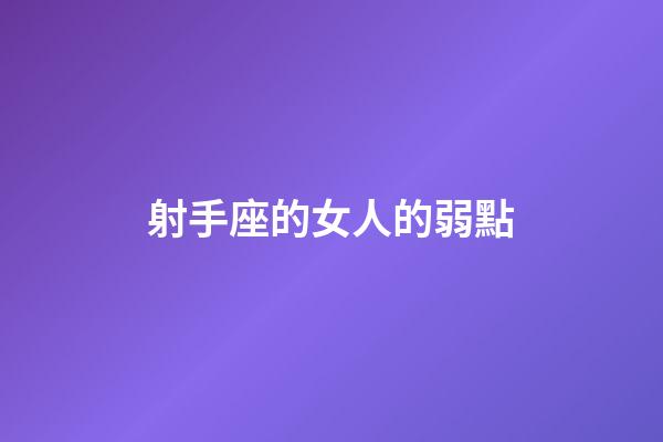 射手座的女人的弱點-第1張-星座運勢-玄機派