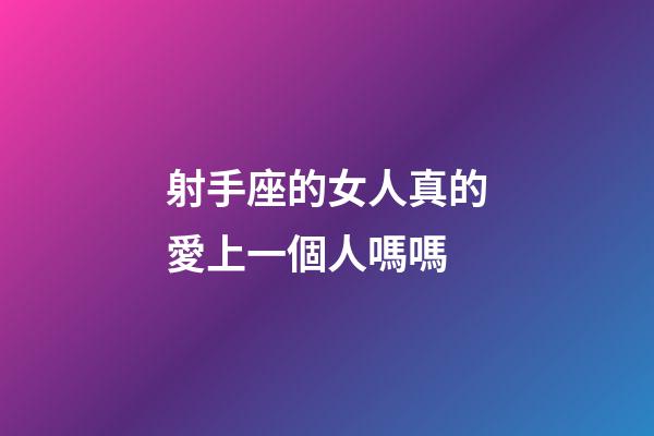 射手座的女人真的愛上一個人嗎嗎-第1張-星座運勢-玄機(jī)派