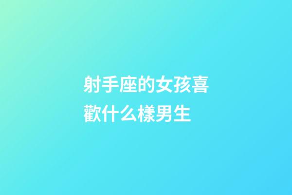 射手座的女孩喜歡什么樣男生-第1張-星座運(yùn)勢-玄機(jī)派