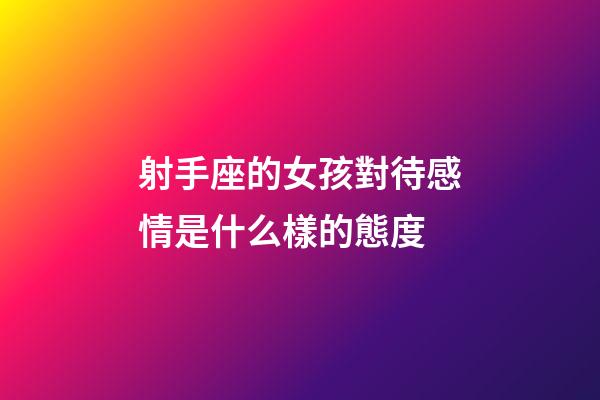 射手座的女孩對待感情是什么樣的態度-第1張-星座運勢-玄機派