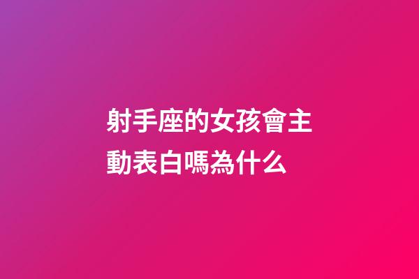 射手座的女孩會主動表白嗎為什么-第1張-星座運勢-玄機派