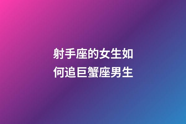 射手座的女生如何追巨蟹座男生-第1張-星座運(yùn)勢-玄機(jī)派
