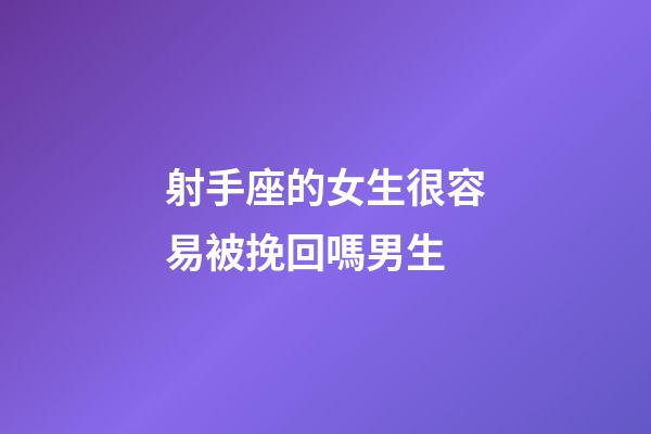 射手座的女生很容易被挽回嗎男生-第1張-星座運勢-玄機派
