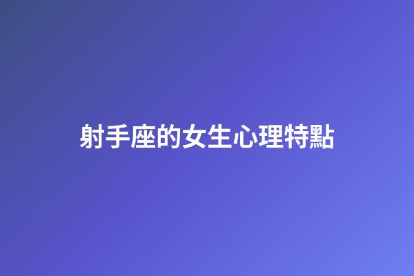 射手座的女生心理特點-第1張-星座運勢-玄機派