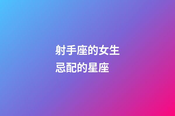 射手座的女生忌配的星座-第1張-星座運勢-玄機派