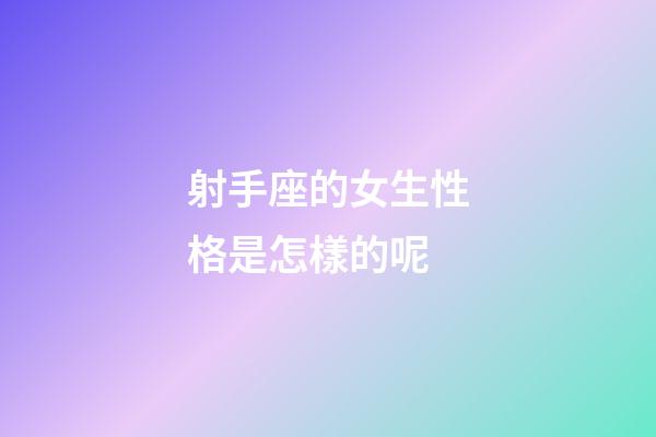 射手座的女生性格是怎樣的呢-第1張-星座運勢-玄機派