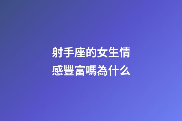 射手座的女生情感豐富嗎為什么-第1張-星座運勢-玄機派