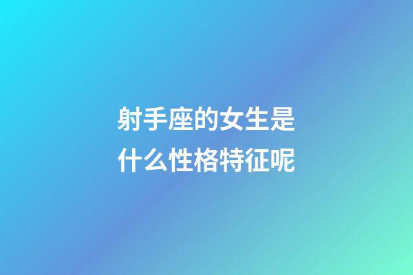 射手座的女生是什么性格特征呢-第1張-星座運勢-玄機派