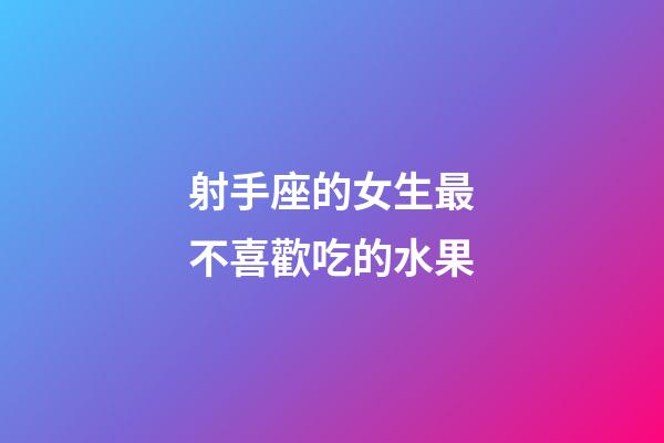 射手座的女生最不喜歡吃的水果-第1張-星座運勢-玄機派