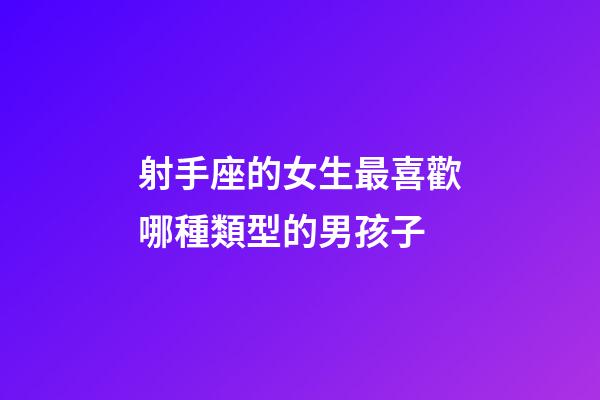 射手座的女生最喜歡哪種類型的男孩子-第1張-星座運勢-玄機派