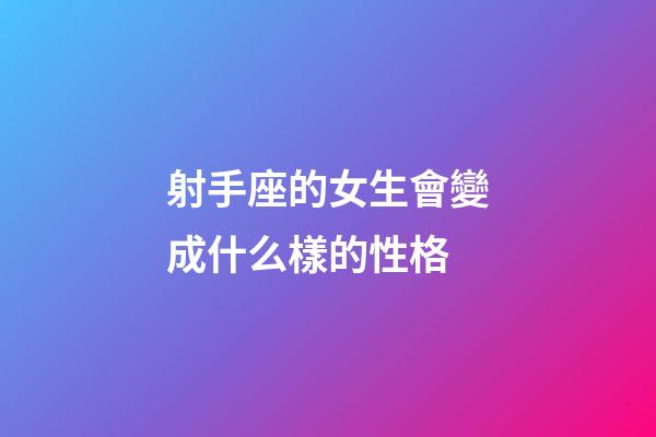 射手座的女生會變成什么樣的性格-第1張-星座運勢-玄機派