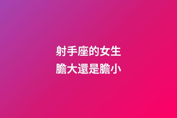 射手座的女生膽大還是膽小