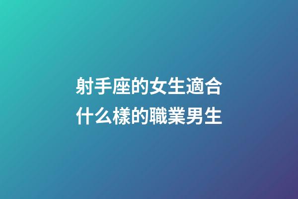 射手座的女生適合什么樣的職業男生-第1張-星座運勢-玄機派
