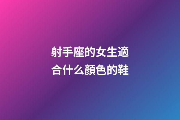 射手座的女生適合什么顏色的鞋-第1張-星座運勢-玄機派