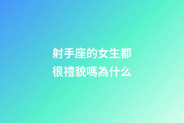 射手座的女生都很禮貌嗎為什么-第1張-星座運(yùn)勢(shì)-玄機(jī)派