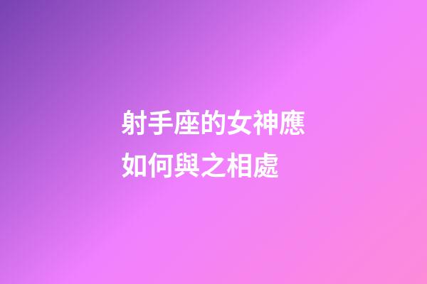 射手座的女神應如何與之相處-第1張-星座運勢-玄機派