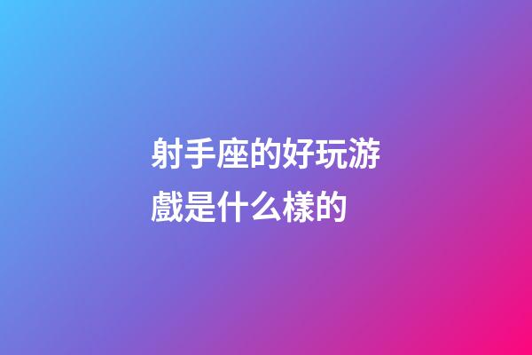 射手座的好玩游戲是什么樣的