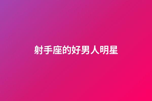 射手座的好男人明星-第1張-星座運勢-玄機派
