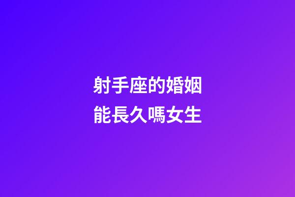 射手座的婚姻能長久嗎女生-第1張-星座運勢-玄機派