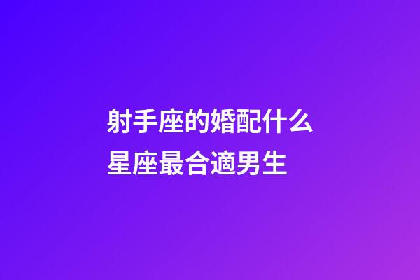 射手座的婚配什么星座最合適男生-第1張-星座運勢-玄機派