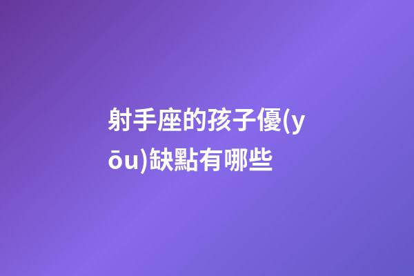 射手座的孩子優(yōu)缺點有哪些-第1張-星座運勢-玄機派