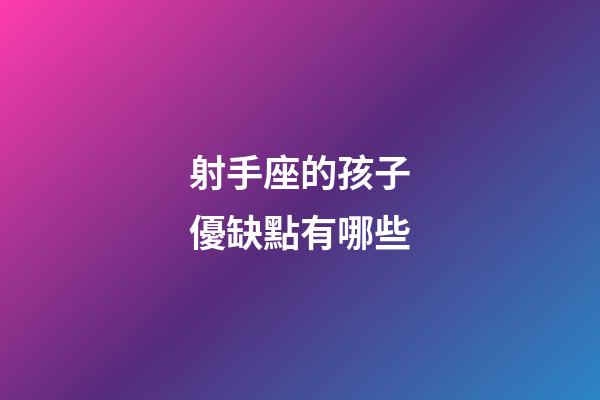 射手座的孩子優缺點有哪些-第1張-星座運勢-玄機派