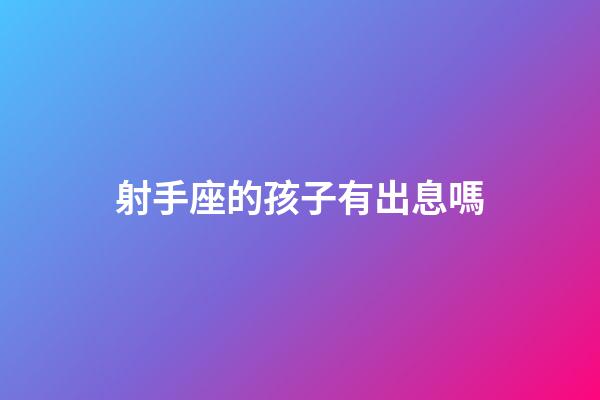 射手座的孩子有出息嗎-第1張-星座運勢-玄機派