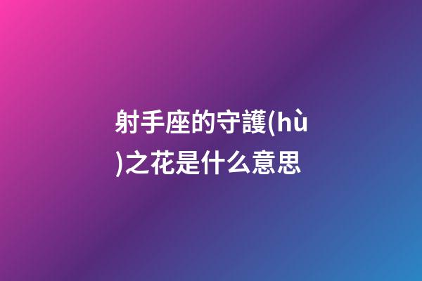 射手座的守護(hù)之花是什么意思