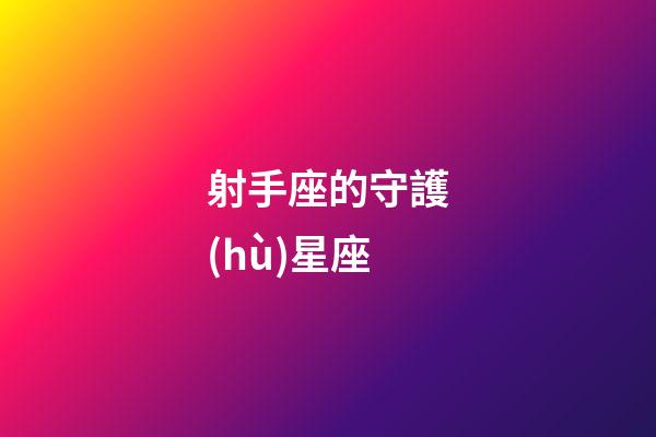 射手座的守護(hù)星座（射手座最終歸屬的星座）-第1張-星座運勢-玄機(jī)派