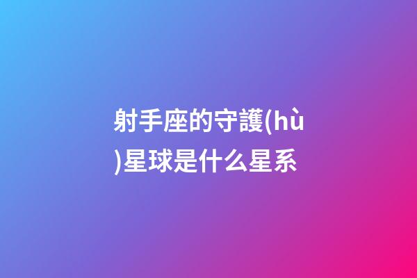 射手座的守護(hù)星球是什么星系-第1張-星座運勢-玄機(jī)派