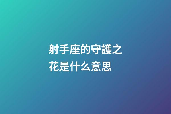射手座的守護之花是什么意思