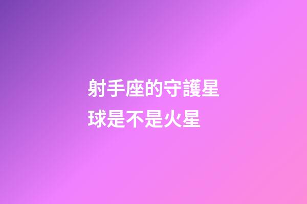 射手座的守護星球是不是火星
