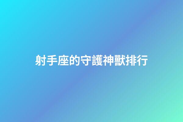 射手座的守護神獸排行-第1張-星座運勢-玄機派