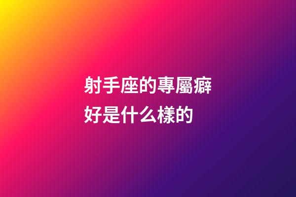 射手座的專屬癖好是什么樣的-第1張-星座運勢-玄機派