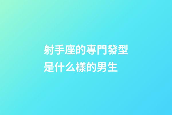 射手座的專門發型是什么樣的男生-第1張-星座運勢-玄機派