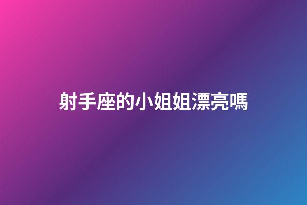 射手座的小姐姐漂亮嗎-第1張-星座運勢-玄機派