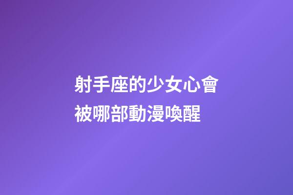 射手座的少女心會被哪部動漫喚醒