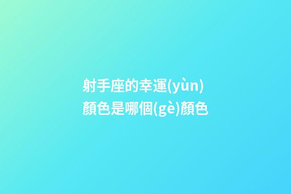 射手座的幸運(yùn)顏色是哪個(gè)顏色-第1張-星座運(yùn)勢-玄機(jī)派