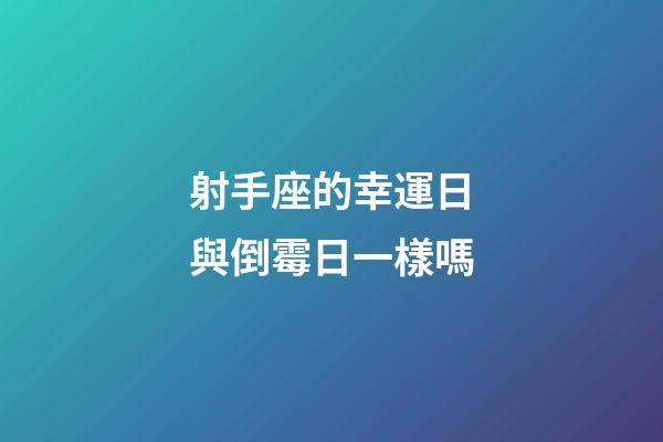 射手座的幸運日與倒霉日一樣嗎-第1張-星座運勢-玄機派