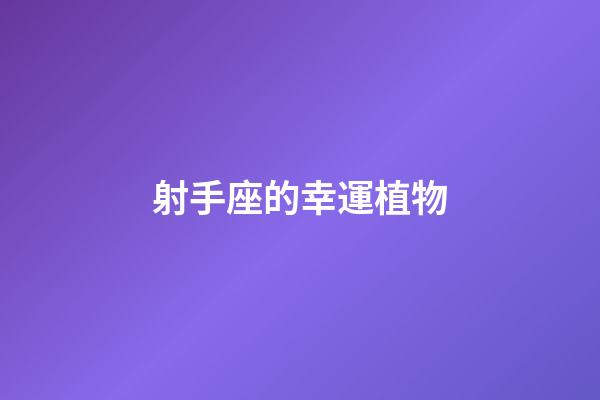 射手座的幸運植物-第1張-星座運勢-玄機派