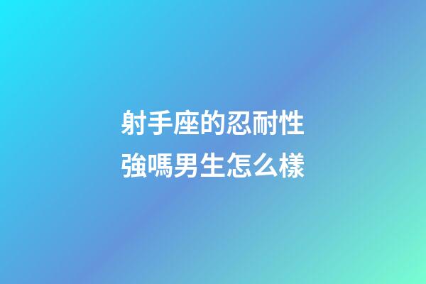 射手座的忍耐性強嗎男生怎么樣-第1張-星座運勢-玄機派