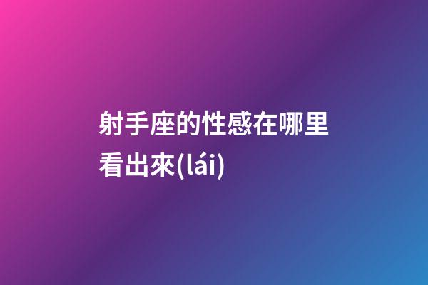 射手座的性感在哪里看出來(lái)-第1張-星座運(yùn)勢(shì)-玄機(jī)派