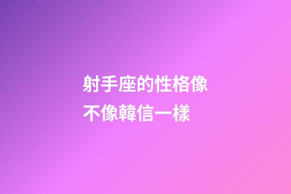 射手座的性格像不像韓信一樣-第1張-星座運勢-玄機派