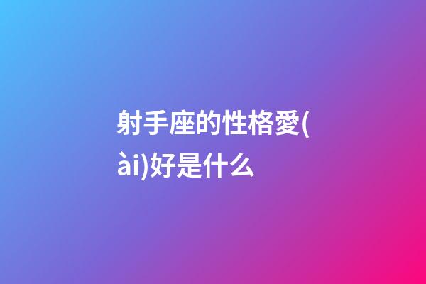 射手座的性格愛(ài)好是什么-第1張-星座運(yùn)勢(shì)-玄機(jī)派